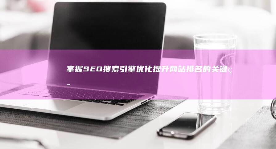 掌握SEO搜索引擎优化：提升网站排名的关键策略介绍