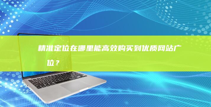 精准定位：在哪里能高效购买到优质网站广告位？