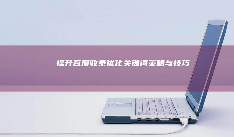 提升百度收录：优化关键词策略与技巧