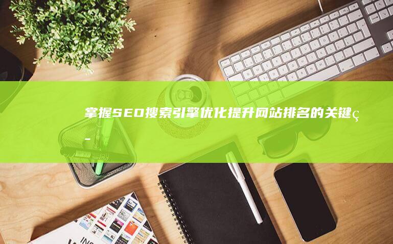 掌握SEO搜索引擎优化：提升网站排名的关键策略介绍